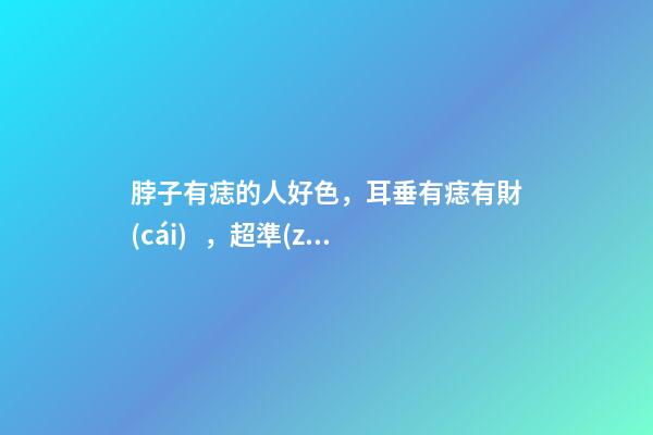 脖子有痣的人好色，耳垂有痣有財(cái)，超準(zhǔn)